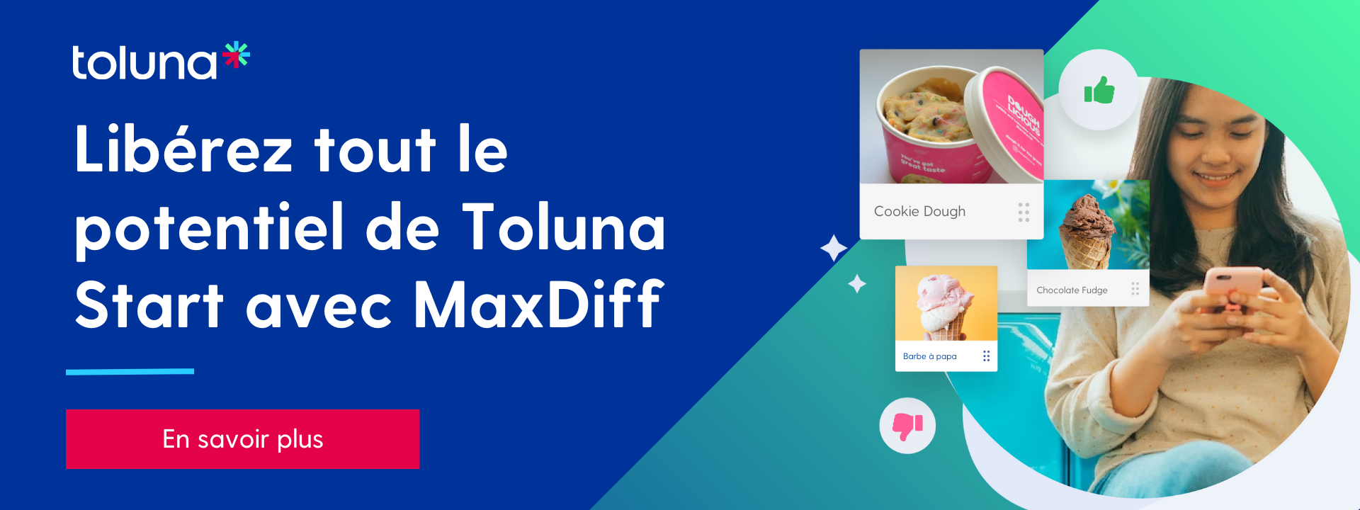 Libérez tout le potentiel de Toluna Start avec MaxDiff | En savoir plus | https://tolunacorporate.com/lp/maxdiff/?lang=fr